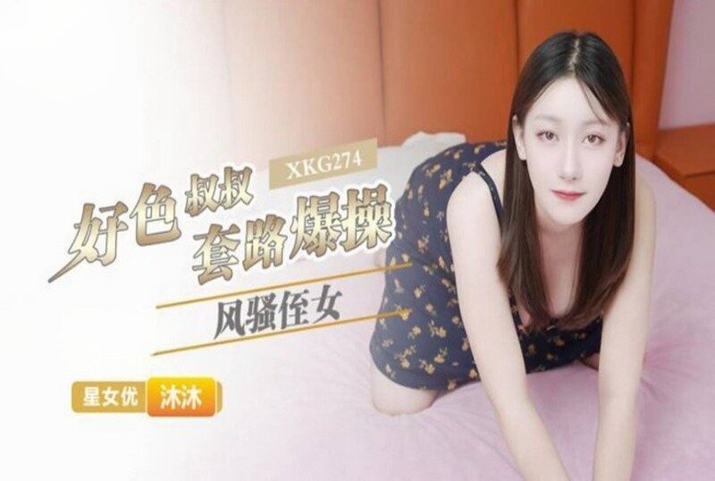 XKG-274 好色叔叔套路爆操風騷侄女 沐沐